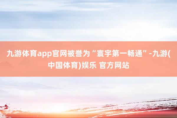 九游体育app官网被誉为“寰宇第一畅通”-九游(中国体育)娱乐 官方网站