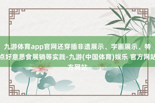 九游体育app官网还穿插非遗展示、字画展示、特点好意思食展销等实践-九游(中国体育)娱乐 官方网站
