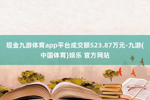 现金九游体育app平台成交额523.87万元-九游(中国体育)娱乐 官方网站