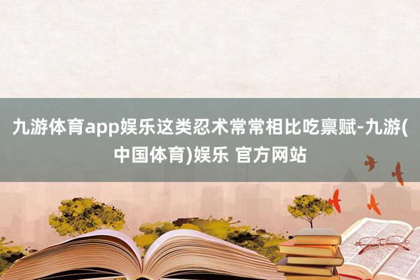 九游体育app娱乐这类忍术常常相比吃禀赋-九游(中国体育)娱乐 官方网站