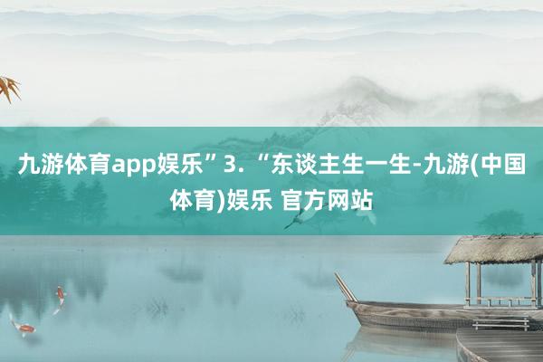 九游体育app娱乐”3. “东谈主生一生-九游(中国体育)娱乐 官方网站