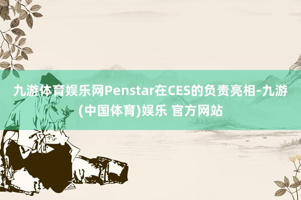 九游体育娱乐网Penstar在CES的负责亮相-九游(中国体育)娱乐 官方网站
