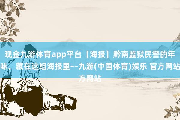 现金九游体育app平台【海报】黔南监狱民警的年味，藏在这组海报里~-九游(中国体育)娱乐 官方网站