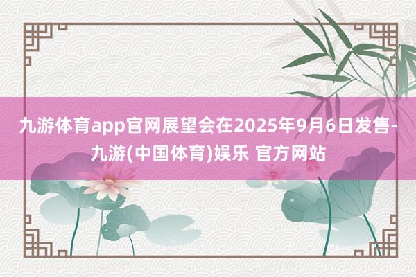 九游体育app官网展望会在2025年9月6日发售-九游(中国体育)娱乐 官方网站
