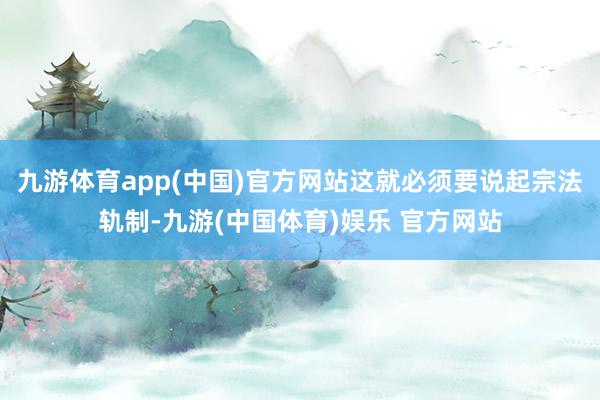 九游体育app(中国)官方网站这就必须要说起宗法轨制-九游(中国体育)娱乐 官方网站
