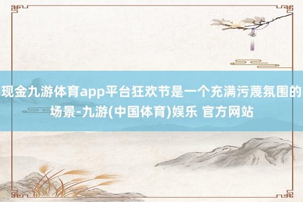 现金九游体育app平台狂欢节是一个充满污蔑氛围的场景-九游(