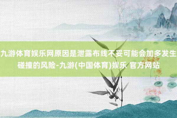 九游体育娱乐网原因是泄露布线不妥可能会加多发生碰撞的风险-九