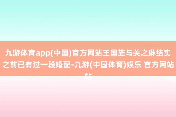 九游体育app(中国)官方网站王国旌与关之琳结实之前已有过一