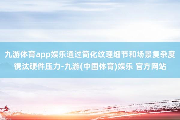 九游体育app娱乐通过简化纹理细节和场景复杂度镌汰硬件压力-