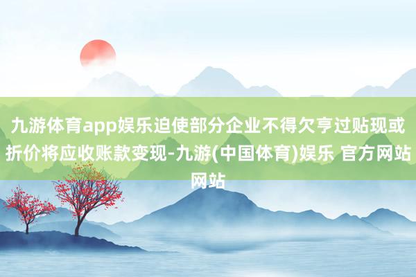 九游体育app娱乐迫使部分企业不得欠亨过贴现或折价将应收账款
