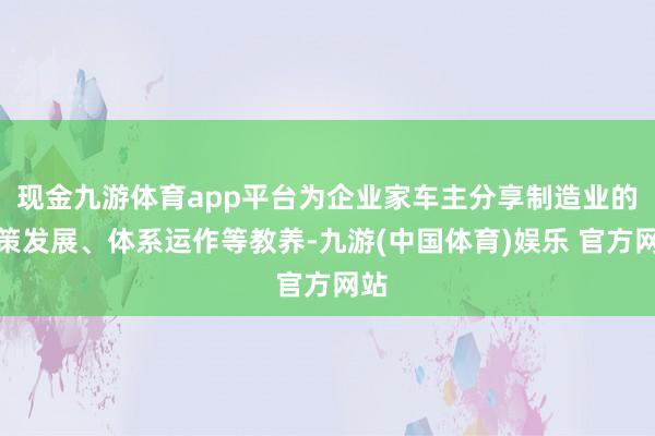 现金九游体育app平台为企业家车主分享制造业的政策发展、体系