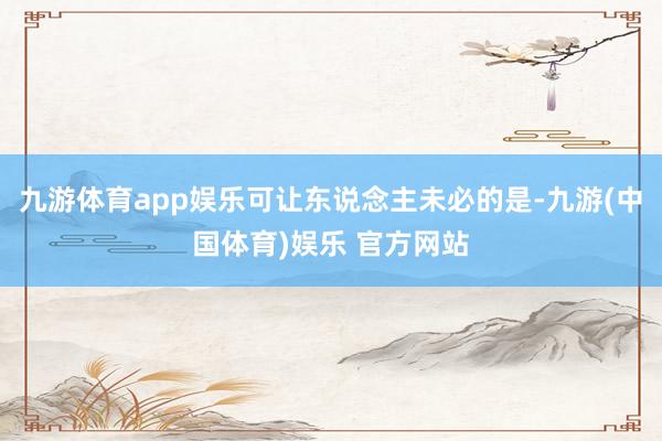 九游体育app娱乐可让东说念主未必的是-九游(中国体育)娱乐