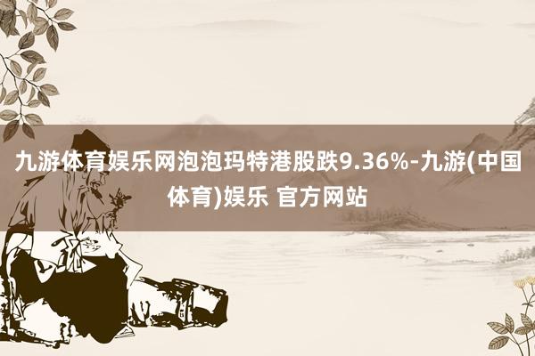 九游体育娱乐网泡泡玛特港股跌9.36%-九游(中国体育)娱乐