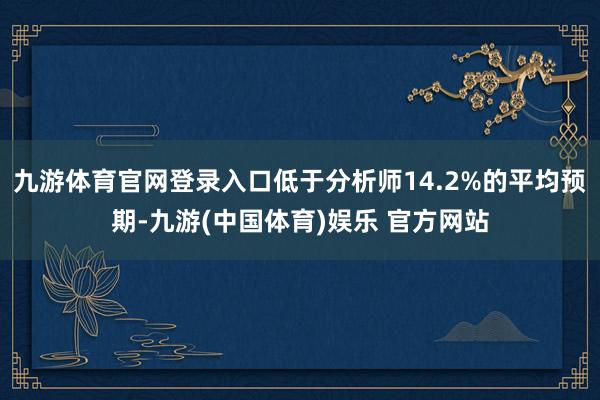 九游体育官网登录入口低于分析师14.2%的平均预期-九游(中国体育)娱乐 官方网站